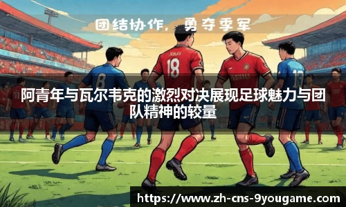 阿青年与瓦尔韦克的激烈对决展现足球魅力与团队精神的较量
